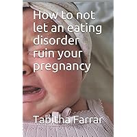 How to not let an eating disorder ruin your pregnancy How to not let an eating disorder ruin your pregnancy Paperback Kindle