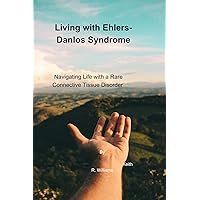 Living with Ehlers-Danlos Syndrome: Navigating Life with a Rare Connective Tissue Disorder Living with Ehlers-Danlos Syndrome: Navigating Life with a Rare Connective Tissue Disorder Kindle Paperback