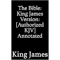 The Bible: King James Version: [Authorized KJV] Annotated The Bible: King James Version: [Authorized KJV] Annotated Kindle