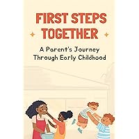 First Steps Together: A Parent’s Journey Through Early Childhood