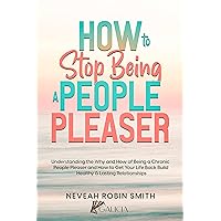 How to Stop Being a People Pleaser: Understanding the Why and How of Being a Chronic People Pleaser and How to Get Your Life Back Build Healthy & Lasting Relationships How to Stop Being a People Pleaser: Understanding the Why and How of Being a Chronic People Pleaser and How to Get Your Life Back Build Healthy & Lasting Relationships Kindle Audible Audiobook Paperback Hardcover