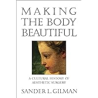 Making the Body Beautiful: A Cultural History of Aesthetic Surgery Making the Body Beautiful: A Cultural History of Aesthetic Surgery Kindle Hardcover Paperback