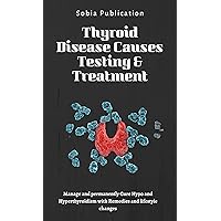 Thyroid Disease Causes, Testing & Treatment: Manage and permanently Cure Hypo and Hyperthyroidism with Remedies and lifestyle changes Thyroid Disease Causes, Testing & Treatment: Manage and permanently Cure Hypo and Hyperthyroidism with Remedies and lifestyle changes Kindle Paperback