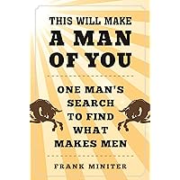 This Will Make a Man of You: One Man?s Search for Hemingway and Manhood in a Changing World This Will Make a Man of You: One Man?s Search for Hemingway and Manhood in a Changing World Hardcover Kindle