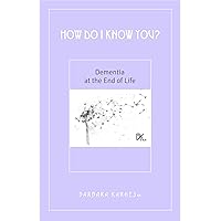 How Do I Know You? Dementia at the End of Life How Do I Know You? Dementia at the End of Life Pamphlet Kindle