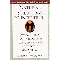 Natural Solutions to Infertility: How to Increase Your Chances of Conceiving and Preventing Miscarriage Natural Solutions to Infertility: How to Increase Your Chances of Conceiving and Preventing Miscarriage Paperback