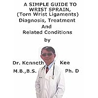 A Simple Guide To Wrist Sprain, (Torn Wrist Ligaments) Diagnosis, Treatment And Related Conditions (A Simple Guide to Medical Conditions) A Simple Guide To Wrist Sprain, (Torn Wrist Ligaments) Diagnosis, Treatment And Related Conditions (A Simple Guide to Medical Conditions) Kindle