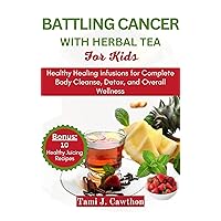 BATTLING CANCER WITH HERBAL TEA FOR KIDS: Healthy Healing Infusions for Complete Body Cleanse, Detox, and Overall Wellness (EATING FOR NATURAL HEALING AND WELLNESS) BATTLING CANCER WITH HERBAL TEA FOR KIDS: Healthy Healing Infusions for Complete Body Cleanse, Detox, and Overall Wellness (EATING FOR NATURAL HEALING AND WELLNESS) Kindle Paperback