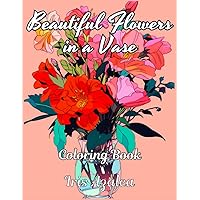 Beautiful Flowers in a Vase making a home beautiful : A Stunning 50-Image Coloring Book for Teens and Adults: Escape in your imagination and unleash ... Inner Peace, and Ignite Creative Expression Beautiful Flowers in a Vase making a home beautiful : A Stunning 50-Image Coloring Book for Teens and Adults: Escape in your imagination and unleash ... Inner Peace, and Ignite Creative Expression Paperback