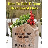 How To Talk To Your Dead Loved Ones: In One Hour Or Less (Metaphysicality Series Book 1) How To Talk To Your Dead Loved Ones: In One Hour Or Less (Metaphysicality Series Book 1) Kindle