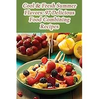 Cool & Fresh Summer Flavors: 97 Delicious Food Combining Recipes