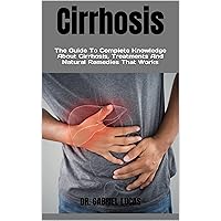 Cirrhosis : The Guide To Complete Knowledge About Cirrhosis, Treatments And Natural Remedies That Works Cirrhosis : The Guide To Complete Knowledge About Cirrhosis, Treatments And Natural Remedies That Works Kindle Paperback