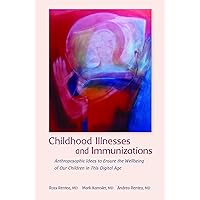 Childhood Illnesses and Immunizations: Anthroposophic Ideas to Ensure the Wellbeing of Our Children in This Digital Age Childhood Illnesses and Immunizations: Anthroposophic Ideas to Ensure the Wellbeing of Our Children in This Digital Age Paperback Kindle