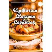 VEGETARIAN MEXICAN COOKBOOK: The Authentic Mexican Cuisine For Beginners VEGETARIAN MEXICAN COOKBOOK: The Authentic Mexican Cuisine For Beginners Kindle Paperback