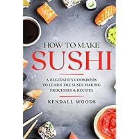 How to Make Sushi: A Beginner’s Cookbook to Learn the Sushi Making Processes & Recipes (Cookbooks & Diets for Beginners) How to Make Sushi: A Beginner’s Cookbook to Learn the Sushi Making Processes & Recipes (Cookbooks & Diets for Beginners) Hardcover Kindle Audible Audiobook Paperback