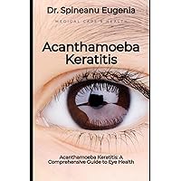 Acanthamoeba Keratitis: A Comprehensive Guide to Eye Health (Medical care and health)