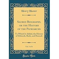 Sacred Biography, or the History of the Patriarchs, Vol. 3 of 6: To Which Is Added, the History of Deborah, Ruth, and Hannah (Classic Reprint) Sacred Biography, or the History of the Patriarchs, Vol. 3 of 6: To Which Is Added, the History of Deborah, Ruth, and Hannah (Classic Reprint) Hardcover Paperback
