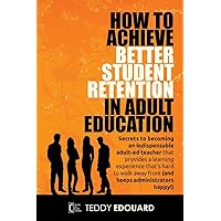 How to Achieve Better Student Retention in Adult Education: Secrets to becoming an indispensable adult-ed teacher that provides a learning experience ... away from (and keeps administrators happy!) How to Achieve Better Student Retention in Adult Education: Secrets to becoming an indispensable adult-ed teacher that provides a learning experience ... away from (and keeps administrators happy!) Paperback Kindle