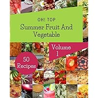 Oh! Top 50 Summer Fruit And Vegetable Recipes Volume 1: Making More Memories in your Kitchen with Summer Fruit And Vegetable Cookbook! Oh! Top 50 Summer Fruit And Vegetable Recipes Volume 1: Making More Memories in your Kitchen with Summer Fruit And Vegetable Cookbook! Paperback Kindle