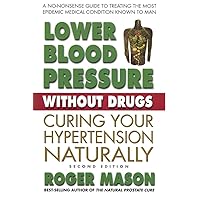 Lower Blood Pressure Without Drugs: Curing Your Hypertension Naturally, 2nd Edition Lower Blood Pressure Without Drugs: Curing Your Hypertension Naturally, 2nd Edition Paperback Kindle