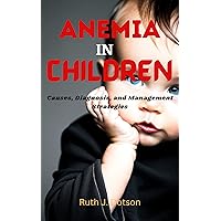 ANEMIA IN CHILDREN : Causes, Diagnosis, and Management Strategies ANEMIA IN CHILDREN : Causes, Diagnosis, and Management Strategies Kindle Paperback