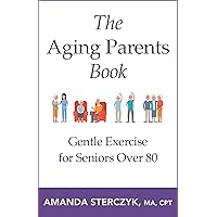 The Aging Parents Book: Gentle Exercise for Seniors Over 80: Large-Print Exercise Instructions to Reduce Joint Pain and Improve Strength (Seated Exercises for Seniors' Well-being)