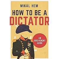 How to Be a Dictator: An Irreverent Guide How to Be a Dictator: An Irreverent Guide Hardcover Audible Audiobook Kindle MP3 CD