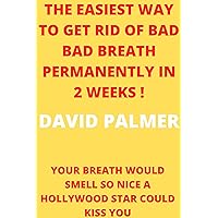 THE EASIEST WAY TO GET RID OF BAD BREATH PERMANENTLY IN 2 WEEKS !: YOUR BREATH WOULD SMELL SO NICE A HOLLYWOOD STAR COULD KISS YOU