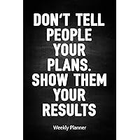 Don't Tell People Your Plans. Show Them Your Results - Weekly Planner: 09/01/2019 - 12/31/2020 / With Extra Blank Lined Pages For Notes