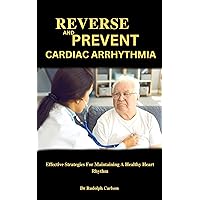 REVERSE AND PREVENT CARDIAC ARRHYTHMIA: Effective Strategies For Maintaining A Healthy Heart Rhythm (Healthy Heart Chronicle) REVERSE AND PREVENT CARDIAC ARRHYTHMIA: Effective Strategies For Maintaining A Healthy Heart Rhythm (Healthy Heart Chronicle) Kindle Paperback