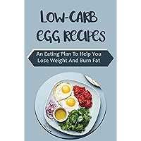 Low-carb Egg Recipes An Eating Plan To Help You Lose Weight And Burn Fat