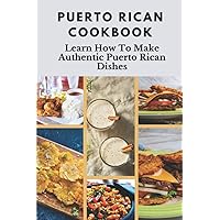Puerto Rican Cookbook: Learn How To Make Authentic Puerto Rican Dishes: How To Make Authentic Puerto Rican Dishes