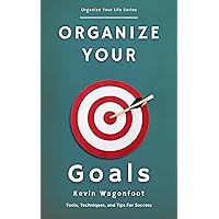 Organize Your Goals: Tools, Techniques, and Tips For Success (Organize Your Life) Organize Your Goals: Tools, Techniques, and Tips For Success (Organize Your Life) Kindle Paperback