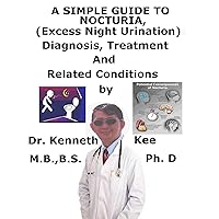 A Simple Guide To Nocturia, (Excessive Night Urination) Diagnosis, Treatment And Related Conditions A Simple Guide To Nocturia, (Excessive Night Urination) Diagnosis, Treatment And Related Conditions Kindle