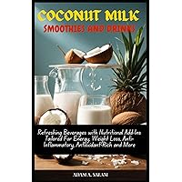 COCONUT MILK SMOOTHIES AND DRINKS: Refreshing Beverages with Nutritional Add-Ins Tailored For Energy, Weight Loss, Anti-Inflammatory, Antioxidant-Rich and More