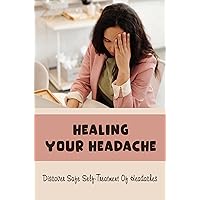 Healing Your Headache: Discover Safe Self-Treatment Of Headaches