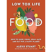 Low Tox Life Food: How to shop, cook, swap, save and eat for a happy planet Low Tox Life Food: How to shop, cook, swap, save and eat for a happy planet Paperback Kindle