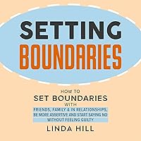 Setting Boundaries: How to Set Boundaries with Friends, Family, and in Relationships, Be More Assertive, and Start Saying No Without Feeling Guilty Setting Boundaries: How to Set Boundaries with Friends, Family, and in Relationships, Be More Assertive, and Start Saying No Without Feeling Guilty Audible Audiobook Paperback Kindle