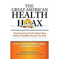 The Great American Health Hoax: The Surprising Truth About How Modern Medicine Keeps You Sick―How to Choose a Healthier, Happier, and Disease-Free Life The Great American Health Hoax: The Surprising Truth About How Modern Medicine Keeps You Sick―How to Choose a Healthier, Happier, and Disease-Free Life Paperback Audible Audiobook Kindle