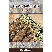 HOMEMADE ROOT CELLARING RECIPES: The complete Guide to Building a Root Cellar and Keeping Food in Cold Storage place and food preservation for beginners (Great cookbook)
