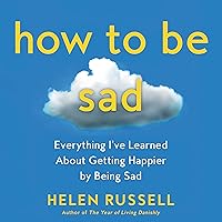 How to Be Sad: Everything I’ve Learned About Getting Happier by Being Sad How to Be Sad: Everything I’ve Learned About Getting Happier by Being Sad Audible Audiobook Hardcover Kindle Paperback Audio CD