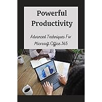 Powerful Productivity: Advanced Techniques For Microsoft Office 365 Powerful Productivity: Advanced Techniques For Microsoft Office 365 Kindle Paperback