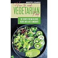 How to Cook Vegetarian Food: The Secrets For 50 Delicious Recipes with Just 5 Ingredients How to Cook Vegetarian Food: The Secrets For 50 Delicious Recipes with Just 5 Ingredients Hardcover Paperback
