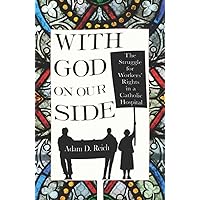 With God on Our Side: The Struggle for Workers' Rights in a Catholic Hospital (The Culture and Politics of Health Care Work) With God on Our Side: The Struggle for Workers' Rights in a Catholic Hospital (The Culture and Politics of Health Care Work) Kindle Hardcover