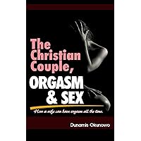 The Christian Couple, Orgasm and Sex: How a wife can have orgasm all the time The Christian Couple, Orgasm and Sex: How a wife can have orgasm all the time Kindle Paperback