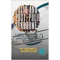Polio and Post-Polio Syndrome: A Short Overview on Polio and How to Manage Post-Polio Syndrome Polio and Post-Polio Syndrome: A Short Overview on Polio and How to Manage Post-Polio Syndrome Kindle Paperback