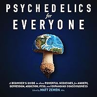Psychedelics for Everyone: A Beginner’s Guide to These Powerful Medicines for Anxiety, Depression, Addiction, PTSD, and Expanding Consciousness Psychedelics for Everyone: A Beginner’s Guide to These Powerful Medicines for Anxiety, Depression, Addiction, PTSD, and Expanding Consciousness Audible Audiobook Paperback Kindle Hardcover