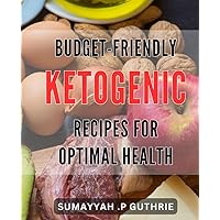 Budget-Friendly Ketogenic Recipes for Optimal Health: Delicious Keto Dishes on a Budget: Boost Your Health with Affordable Recipes