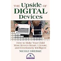 The Upside of Digital Devices: How to Make Your Child More Screen Smart, Literate, and Emotionally Intelligent The Upside of Digital Devices: How to Make Your Child More Screen Smart, Literate, and Emotionally Intelligent Paperback