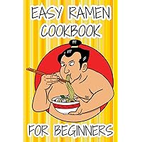 Easy Ramen Cookbook for Beginners: Simple Recipes for Homemade Japanese Ramen Soup with Toppings and Ramen Noodle Dishes Easy Ramen Cookbook for Beginners: Simple Recipes for Homemade Japanese Ramen Soup with Toppings and Ramen Noodle Dishes Kindle Paperback